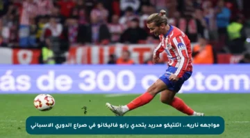 مواجهة نارية.. أتلتيكو مدريد يتحدى رايو فاليكانو في صراع الدوري الإسباني